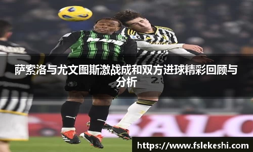 萨索洛与尤文图斯激战成和双方进球精彩回顾与分析