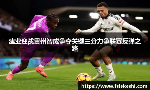 建业迎战贵州智成争夺关键三分力争联赛反弹之路