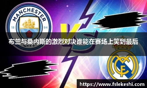 布兰与桑内斯的激烈对决谁能在赛场上笑到最后