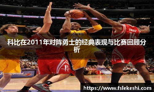 科比在2011年对阵勇士的经典表现与比赛回顾分析
