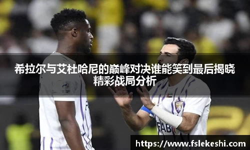 希拉尔与艾杜哈尼的巅峰对决谁能笑到最后揭晓精彩战局分析