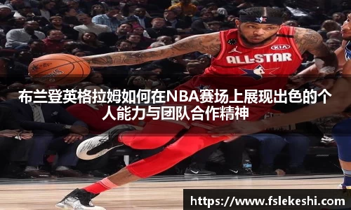 布兰登英格拉姆如何在NBA赛场上展现出色的个人能力与团队合作精神