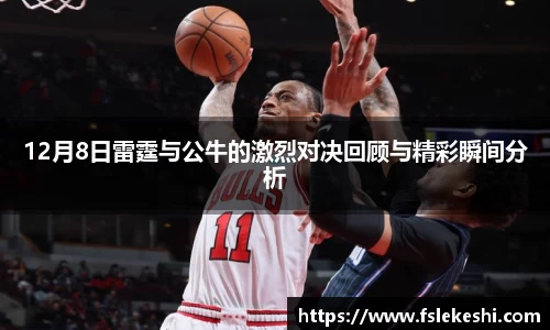 12月8日雷霆与公牛的激烈对决回顾与精彩瞬间分析