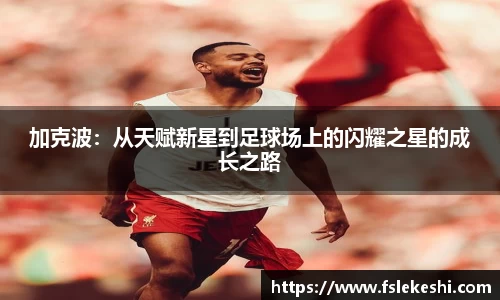 加克波：从天赋新星到足球场上的闪耀之星的成长之路