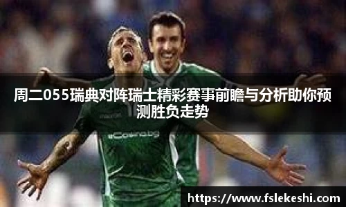 周二055瑞典对阵瑞士精彩赛事前瞻与分析助你预测胜负走势