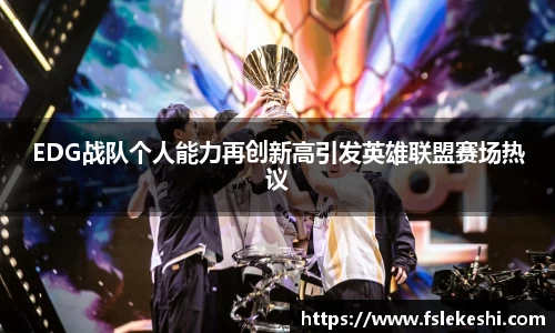 EDG战队个人能力再创新高引发英雄联盟赛场热议