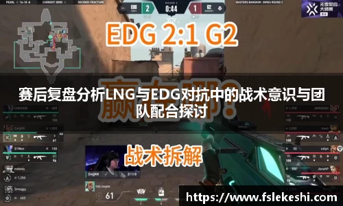 赛后复盘分析LNG与EDG对抗中的战术意识与团队配合探讨