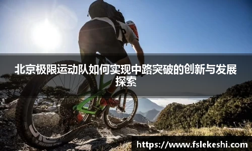 北京极限运动队如何实现中路突破的创新与发展探索
