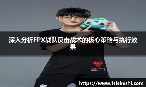 深入分析FPX战队反击战术的核心策略与执行效果